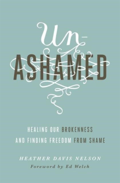 Unashamed – Healing Our Brokenness and Finding Freedom from Shame - Healing Our Brokenness and Finding Freedom from Shame