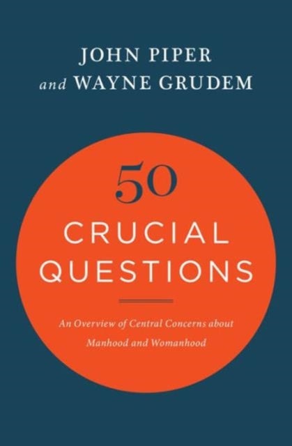 50 Crucial Questions – An Overview of Central Concerns about Manhood and Womanhood - An Overview of Central Concerns about Manhood and Womanhood