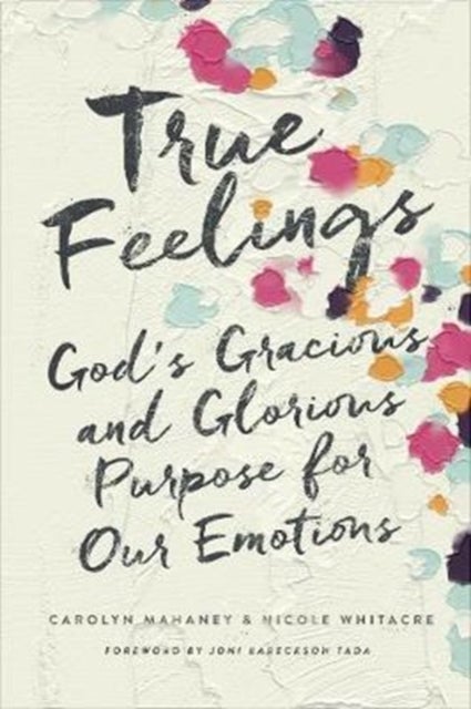 True Feelings – God`s Gracious and Glorious Purpose for Our Emotions - God's Gracious and Glorious Purpose for Our Emotions