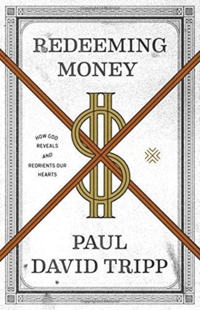 Redeeming Money – How God Reveals and Reorients Our Hearts - How God Reveals and Reorients Our Hearts