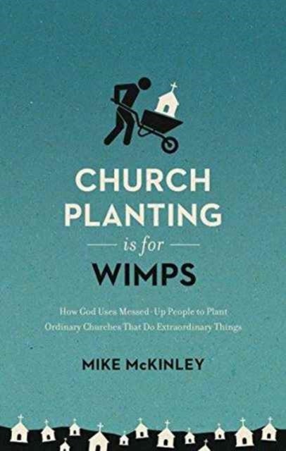 Church Planting Is for Wimps - How God Uses Messed-Up People to Plant Ordinary Churches That Do Extraordinary Things
