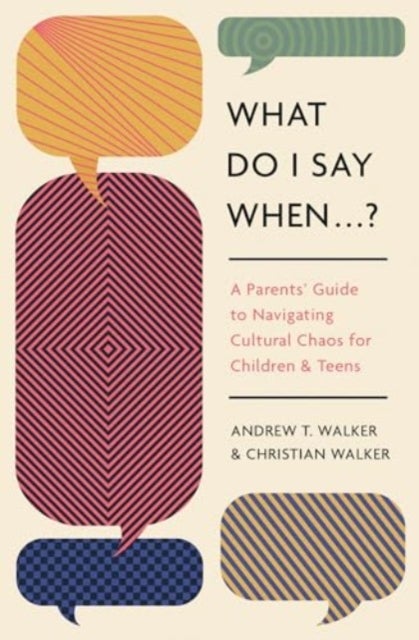 What Do I Say When . . . ? – A Parent`s Guide to Navigating Cultural Chaos for Children and Teens - A Parent's Guide to Navigating Cultural Chaos for Children and Teens
