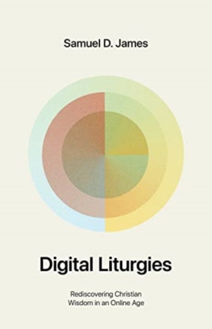Digital Liturgies – Rediscovering Christian Wisdom in an Online Age (with Study Questions) - Rediscovering Christian Wisdom in an Online Age (with Study Questions)