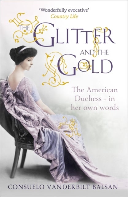 Glitter and the Gold - The intimate, revealing Golden Age memoir from the 9th Duchess of Marlborough, Consuelo Vanderbilt