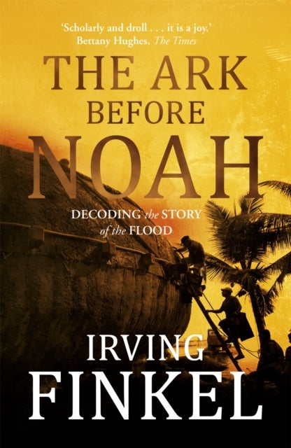 The Ark Before Noah - A radical new interpretation of the Noah's Ark story from leading expert and curator at the British Museum