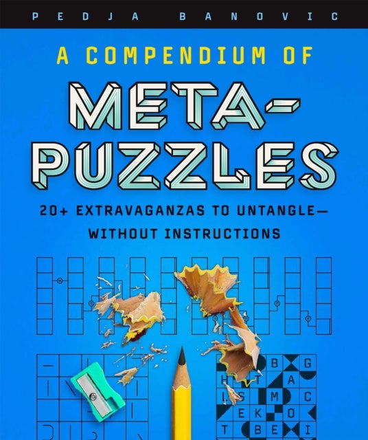 A Compendium of Meta-Puzzles - 20+ Extravaganzas to Untangle—Without Instructions
