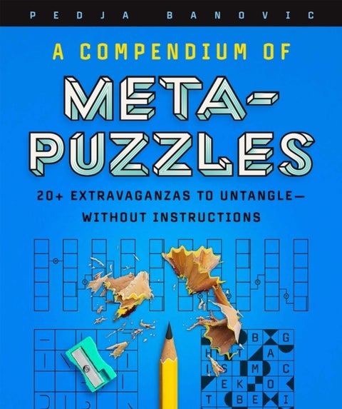 A Compendium of Meta-Puzzles - 20+ Extravaganzas to Untangle—Without Instructions