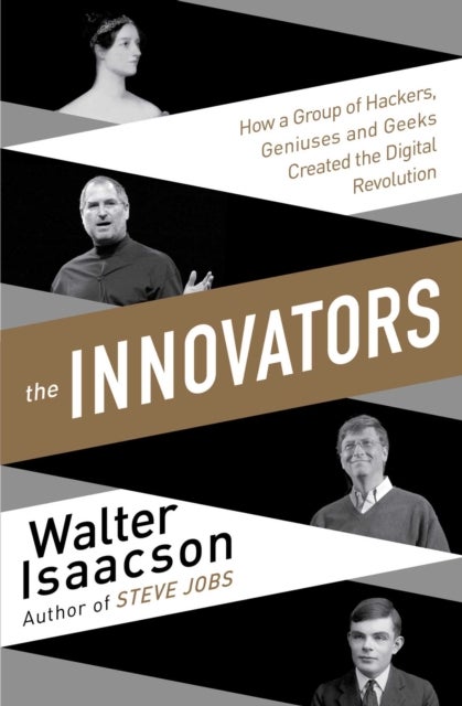 Innovators - How a Group of Inventors, Hackers, Geniuses and Geeks Created the Digital Revolution