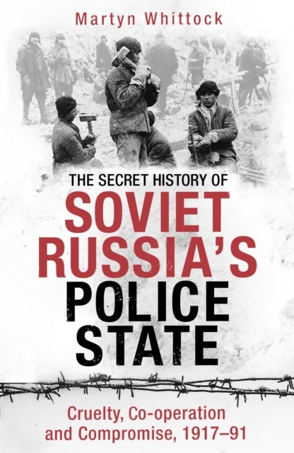 The Secret History of Soviet Russia''s Police State - Cruelty, Co-operation and Compromise, 1917–91