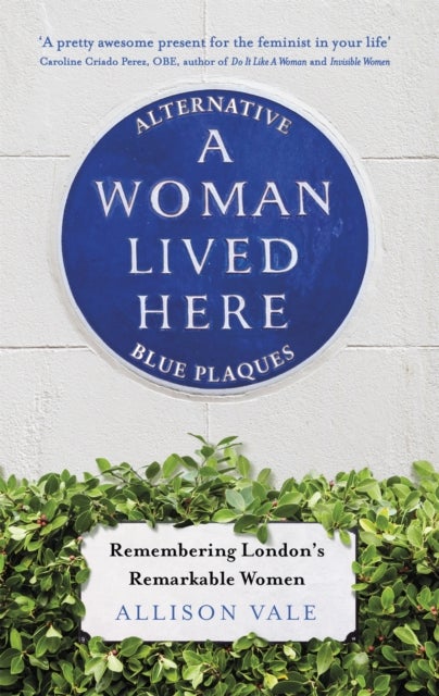 A Woman Lived Here - Alternative Blue Plaques, Remembering London's Remarkable Women