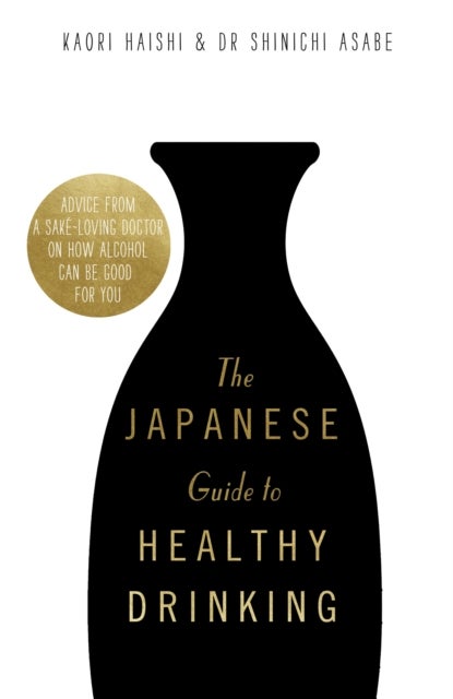 The Japanese Guide to Healthy Drinking - Advice from a Sake-loving Doctor on How Alcohol Can Be Good for You