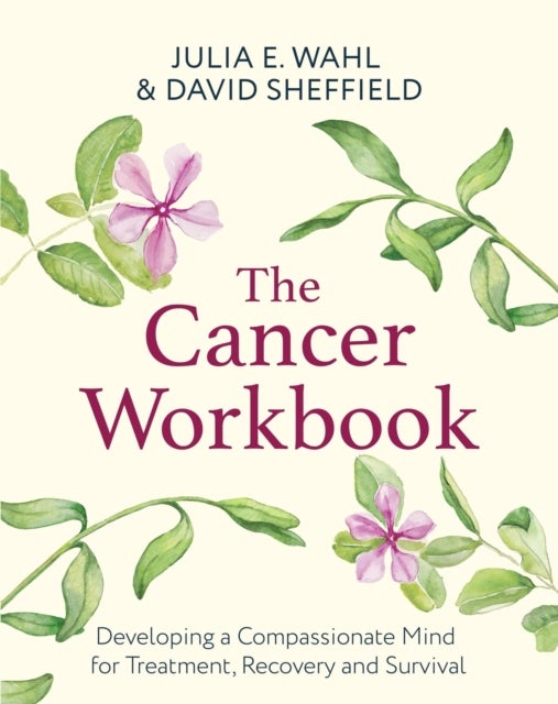 The Cancer Workbook - Developing a Compassionate Mind for Treatment, Recovery and Survival