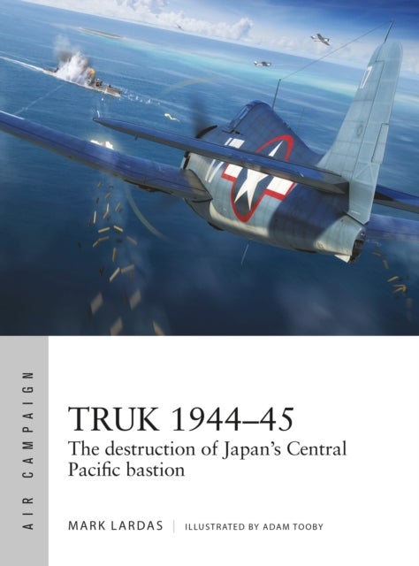 Truk 1944¿45 - The destruction of Japan's Central Pacific bastion