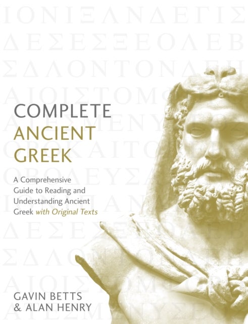 Complete Ancient Greek - A Comprehensive Guide to Reading and Understanding Ancient Greek, with Original Texts