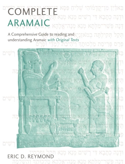 Complete Aramaic - A Comprehensive Guide to Reading and Understanding Aramaic, with Original Texts