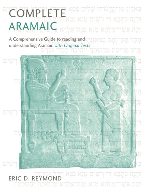 Complete Aramaic - A Comprehensive Guide to Reading and Understanding Aramaic, with Original Texts