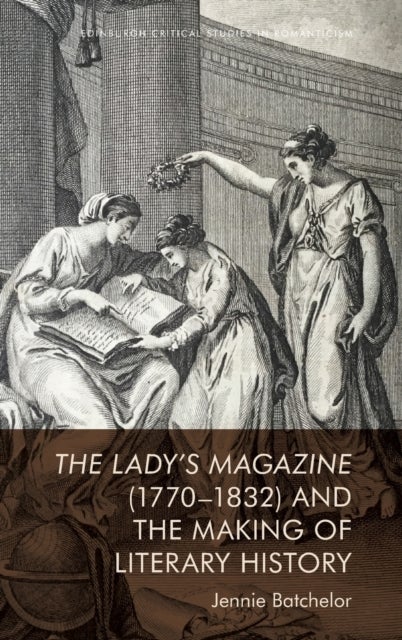 The Lady''s Magazine 1770-1832 and the Making of Literary History
