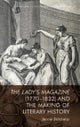 The Lady''s Magazine 1770-1832 and the Making of Literary History