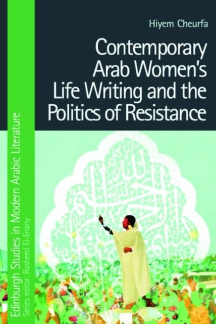 Contemporary Arab Women''s Life Writing and the Politics of Resistance