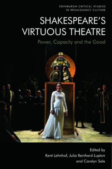 Shakespeare?s Virtuous Theatre - Power, Capacity and the Good