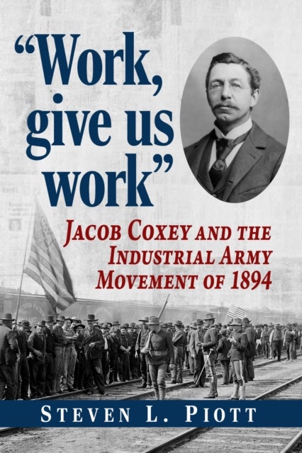 "Work, give us work" - Jacob Coxey and the Industrial Army Movement of 1894