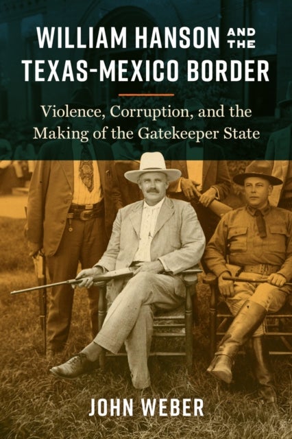 William Hanson and the Texas–Mexico Border – Violence, Corruption, and the Making of the Gatekeeper State - Violence, Corruption, and the Making of the Gatekeeper State