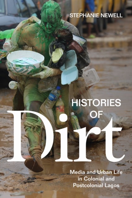 Histories of Dirt - Media and Urban Life in Colonial and Postcolonial Lagos