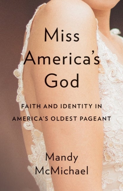 Miss America''s God - Faith and Identity in America's Oldest Pageant