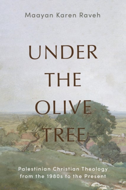 Under the Olive Tree - Palestinian Christian Theology from the 1980s to the Present