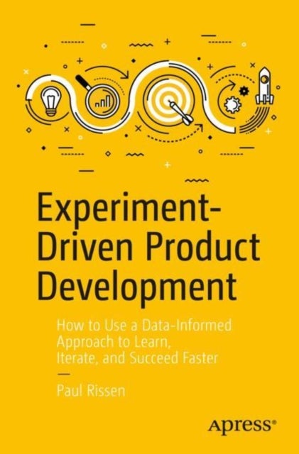 Experiment-Driven Product Development - How to Use a Data-Informed Approach to Learn, Iterate, and Succeed Faster