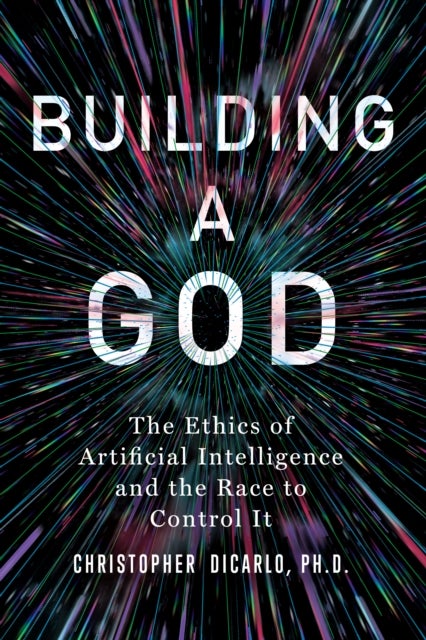 Building a God - The Ethics of Artificial Intelligence and the Race to Control It