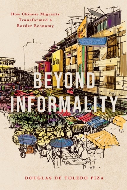 Beyond Informality - How Chinese Migrants Transformed a Border Economy