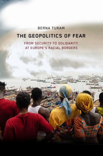 The Geopolitics of Fear - From Security to Solidarity at Europe's Racial Borders