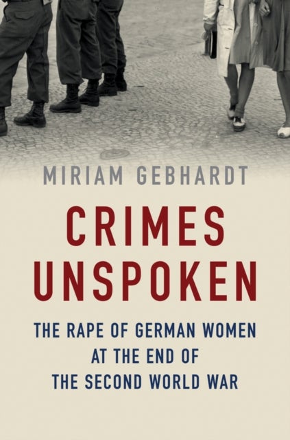 Crimes Unspoken – The Rape of German Women at the End of the Second World War - The Rape of German Women at the End of the Second World War