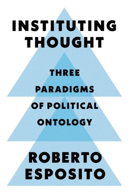 Instituting Thought – Three Paradigms of Political Ontology - Three Paradigms of Political Ontology