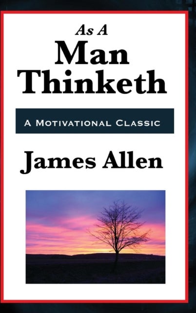 As a Man Thinketh - With Classic Essays on Thought, Success, and the Power of the Mind