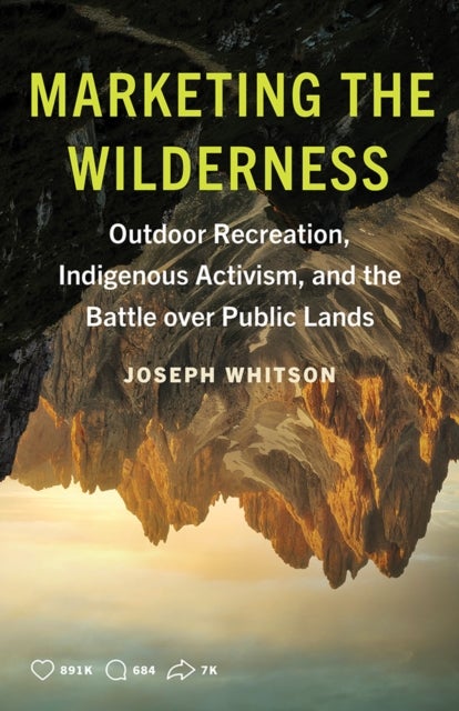 Marketing the Wilderness - Outdoor Recreation, Indigenous Activism, and the Battle Over Public Lands