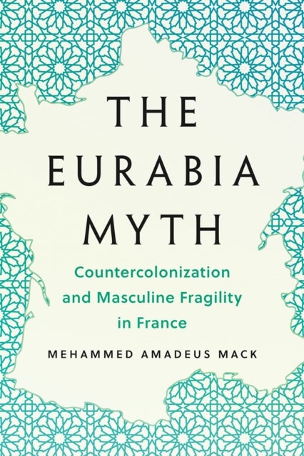 The Eurabia Myth - Countercolonization and Masculine Fragility in France