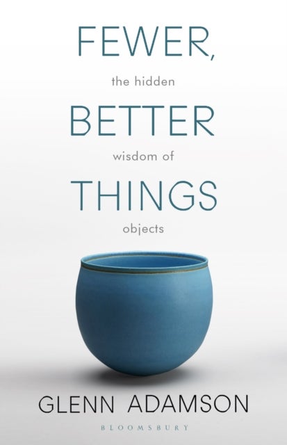 Fewer, Better Things - The Hidden Wisdom of Objects