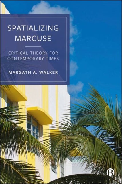 Spatializing Marcuse – Critical Theory for Contemp orary Times - Critical Theory for Contemporary Times