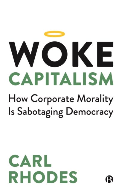 Woke Capitalism – How Corporate Morality is Sabota ging Democracy - How Corporate Morality is Sabotaging Democracy