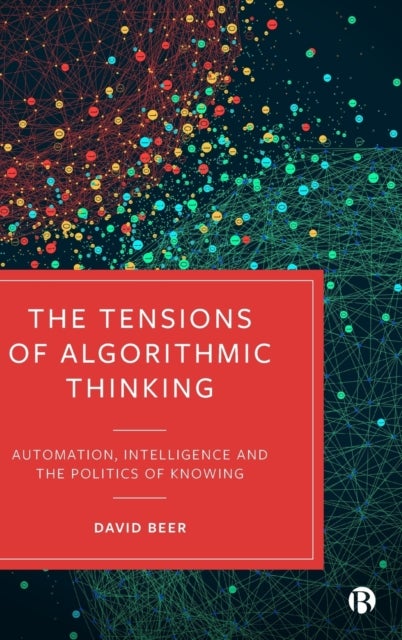 The Tensions of Algorithmic Thinking – Automation, Intelligence and the Politics of Knowing - Automation, Intelligence and the Politics of Knowing