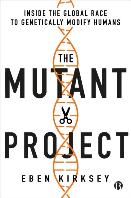 The Mutant Project – Inside the Global Race to Gen etically Modify Humans - Inside the Global Race to Genetically Modify Humans