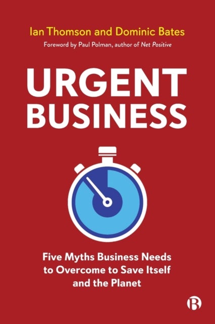 Urgent Business – Five Myths Business Needs to Ove rcome to Save Itself and the Planet - Five Myths Business Needs to Overcome to Save Itself and the Planet