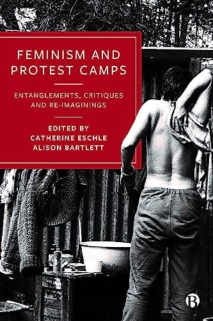 Feminism and Protest Camps – Entanglements, Critiques and Re–Imaginings - Entanglements, Critiques and Re-Imaginings