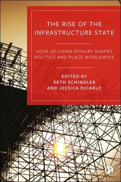 The Rise of the Infrastructure State – How US–Chin a Rivalry Shapes Politics and Place Worldwide - How US–China Rivalry Shapes Politics and Place Worldwide