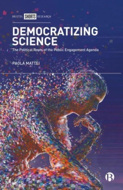 Democratizing Science – The Political Roots of the  Public Engagement Agenda - The Political Roots of the Public Engagement Agenda