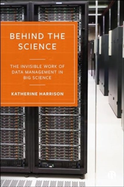 Behind the Science – The Invisible Work of Data Management in Big Science - The Invisible Work of Data Management in Big Science