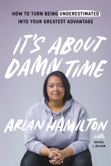It''s About Damn Time - How to Turn Being Underestimated into Your Greatest Advantage