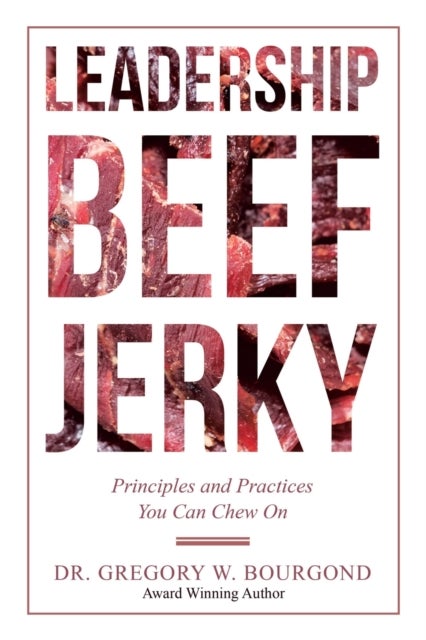 Leadership Beef Jerky - Principles and Practices You Can Chew On